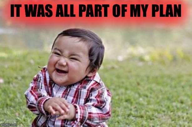Evil Toddler Meme | IT WAS ALL PART OF MY PLAN | image tagged in memes,evil toddler | made w/ Imgflip meme maker