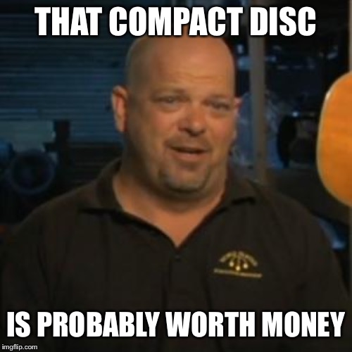Rick From Pawn Stars | THAT COMPACT DISC IS PROBABLY WORTH MONEY | image tagged in rick from pawn stars | made w/ Imgflip meme maker