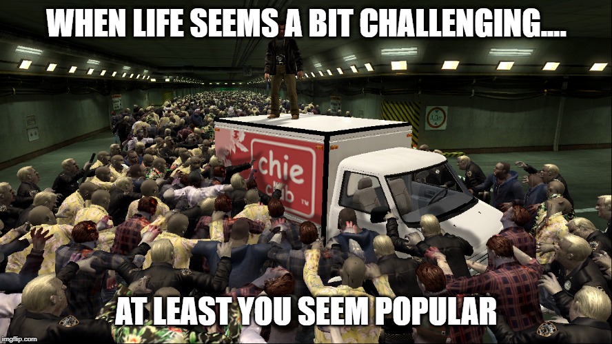 funny | WHEN LIFE SEEMS A BIT CHALLENGING.... AT LEAST YOU SEEM POPULAR | image tagged in funny memes | made w/ Imgflip meme maker
