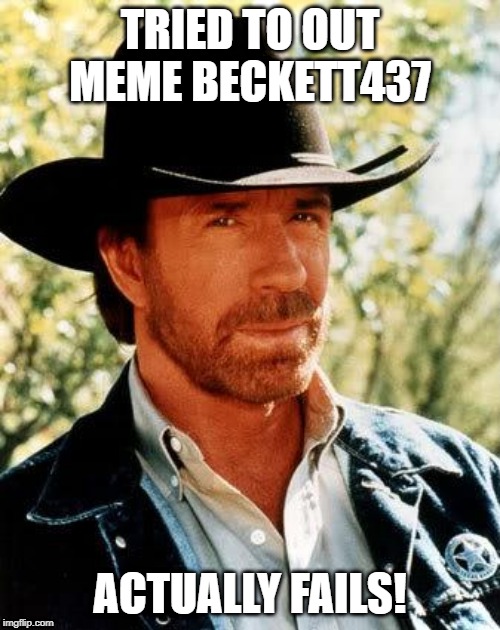 No! Chuck Fails? | TRIED TO OUT MEME BECKETT437; ACTUALLY FAILS! | image tagged in memes,chuck norris | made w/ Imgflip meme maker