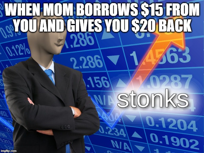 stonks | WHEN MOM BORROWS $15 FROM YOU AND GIVES YOU $20 BACK | image tagged in stonks | made w/ Imgflip meme maker