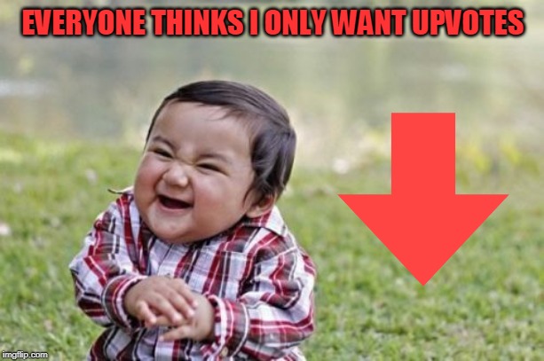 Evil Toddler Meme | EVERYONE THINKS I ONLY WANT UPVOTES | image tagged in memes,evil toddler | made w/ Imgflip meme maker