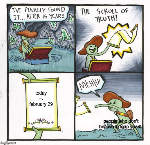 The Scroll Of Truth Meme | today is february 29; people who don't believe in leap years | image tagged in memes,the scroll of truth | made w/ Imgflip meme maker