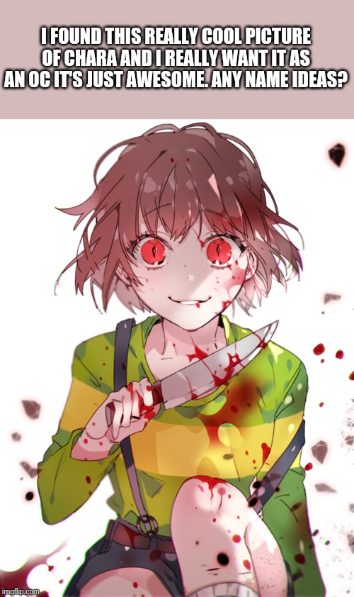 Undertale Chara | I FOUND THIS REALLY COOL PICTURE OF CHARA AND I REALLY WANT IT AS AN OC IT'S JUST AWESOME. ANY NAME IDEAS? | image tagged in undertale chara | made w/ Imgflip meme maker