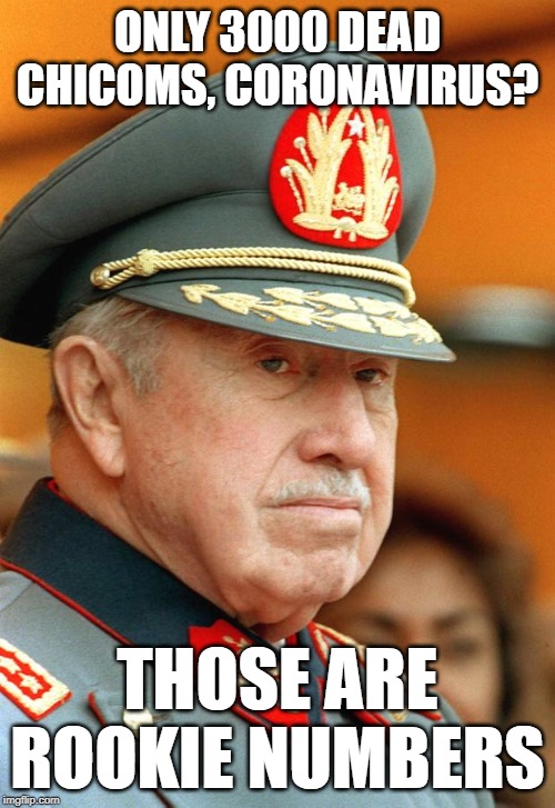 pinochet |  ONLY 3000 DEAD CHICOMS, CORONAVIRUS? THOSE ARE ROOKIE NUMBERS | image tagged in pinochet | made w/ Imgflip meme maker