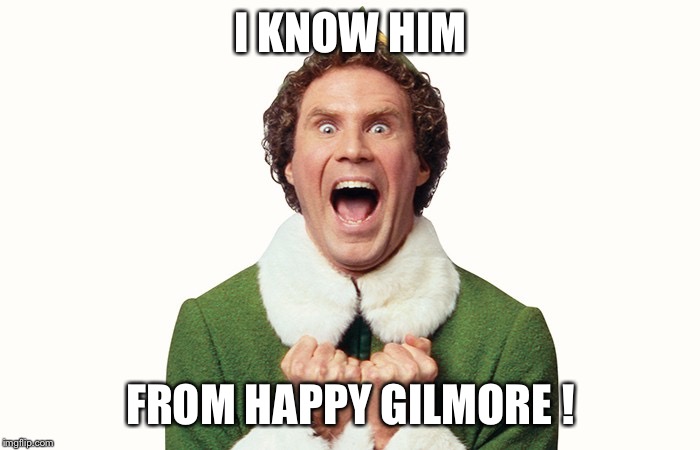 Buddy the elf excited | I KNOW HIM FROM HAPPY GILMORE ! | image tagged in buddy the elf excited | made w/ Imgflip meme maker