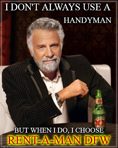 The Most Interesting Man In The World Meme | I DON'T ALWAYS USE A; HANDYMAN; BUT WHEN I DO, I CHOOSE; RENT-A-MAN DFW | image tagged in memes,the most interesting man in the world | made w/ Imgflip meme maker