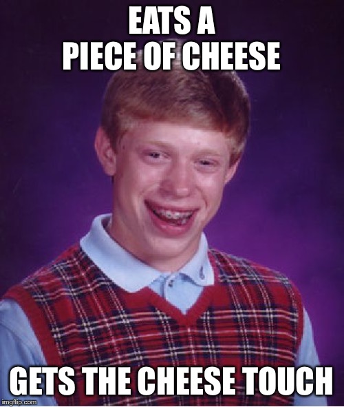 Oops! The Cheese Touch! | EATS A PIECE OF CHEESE; GETS THE CHEESE TOUCH | image tagged in memes,bad luck brian,cheese,funny,diary of a wimpy kid,lunch | made w/ Imgflip meme maker