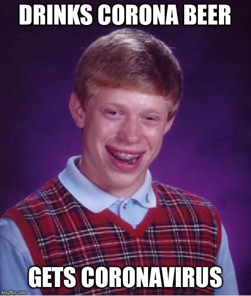 Oof | DRINKS CORONA BEER; GETS CORONAVIRUS | image tagged in memes,bad luck brian,coronavirus,beer,funny,coincidence | made w/ Imgflip meme maker
