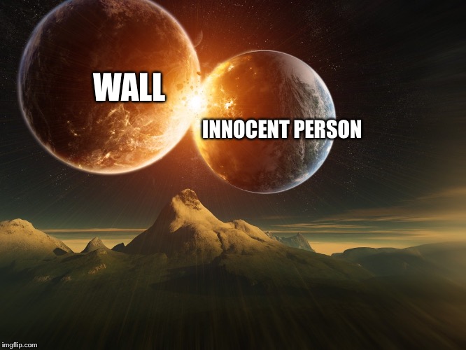 planets collision | WALL INNOCENT PERSON | image tagged in planets collision | made w/ Imgflip meme maker