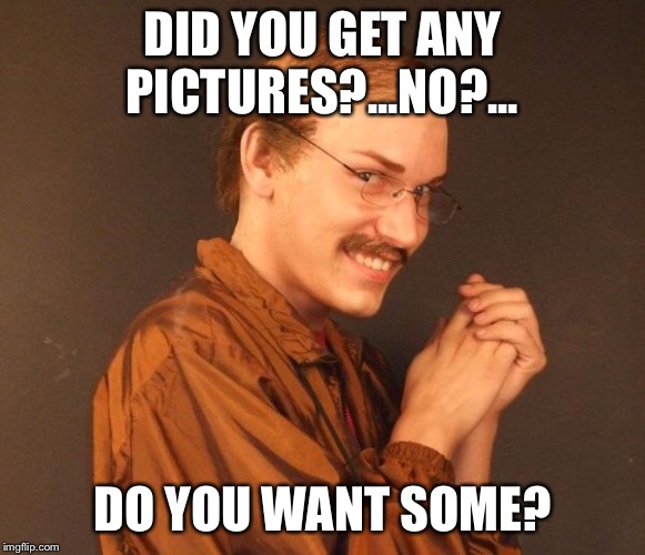 When someone tells me they accidentally saw their parents having sex... | DID YOU GET ANY PICTURES?...NO?... DO YOU WANT SOME? | image tagged in creepy guy | made w/ Imgflip meme maker