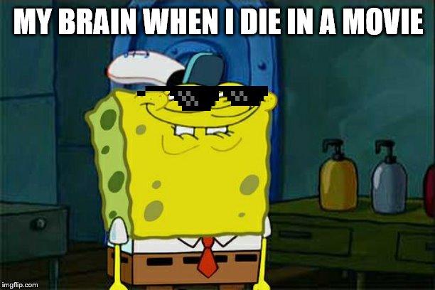 Don't You Squidward Meme | MY BRAIN WHEN I DIE IN A MOVIE | image tagged in memes,dont you squidward | made w/ Imgflip meme maker