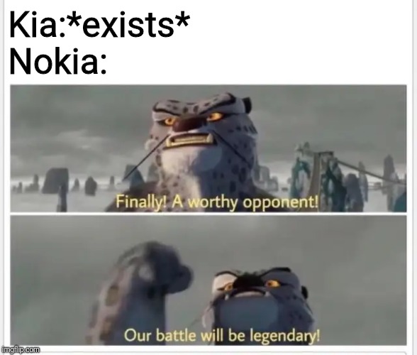 Finally! A worthy opponent! | Kia:*exists*
Nokia: | image tagged in finally a worthy opponent,nokia,kia,memes | made w/ Imgflip meme maker