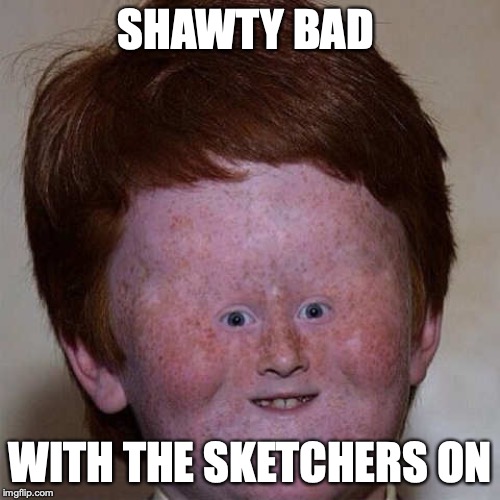 Sketchers | SHAWTY BAD; WITH THE SKETCHERS ON | image tagged in the most interesting man in the world,left exit 12 off ramp | made w/ Imgflip meme maker