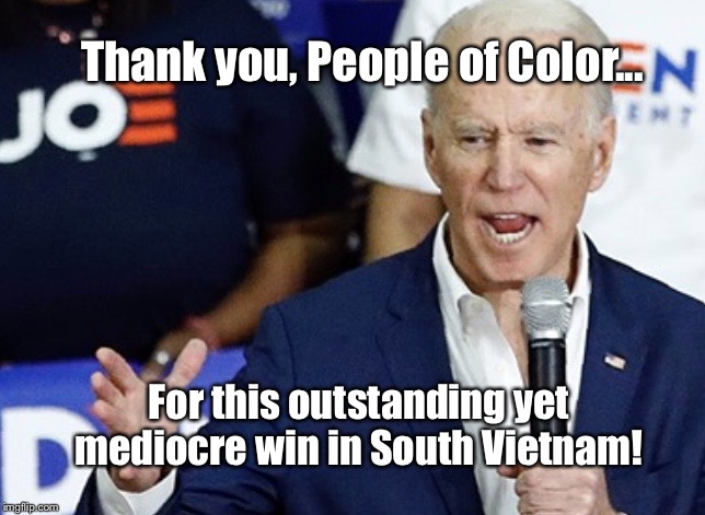 Poor, Confused Joe Biden | Thank you, People of Color... For this outstanding yet mediocre win in South Vietnam! | image tagged in poor joe biden,south carolina,memes,vote for pete buttigieg,coronavirus | made w/ Imgflip meme maker