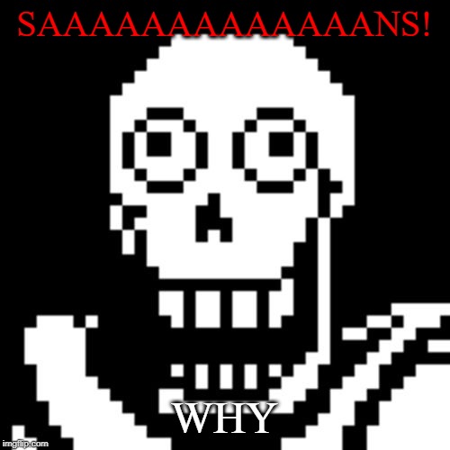 Papyrus Undertale | SAAAAAAAAAAAAANS! WHY | image tagged in papyrus undertale | made w/ Imgflip meme maker