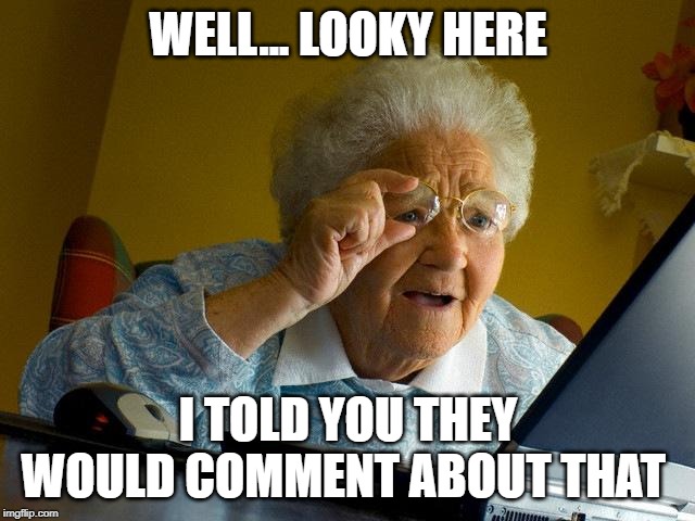 Grandma Finds The Internet | WELL... LOOKY HERE; I TOLD YOU THEY WOULD COMMENT ABOUT THAT | image tagged in memes,grandma finds the internet | made w/ Imgflip meme maker
