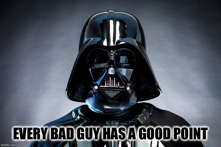 Darth Vader | EVERY BAD GUY HAS A GOOD POINT | image tagged in darth vader | made w/ Imgflip meme maker