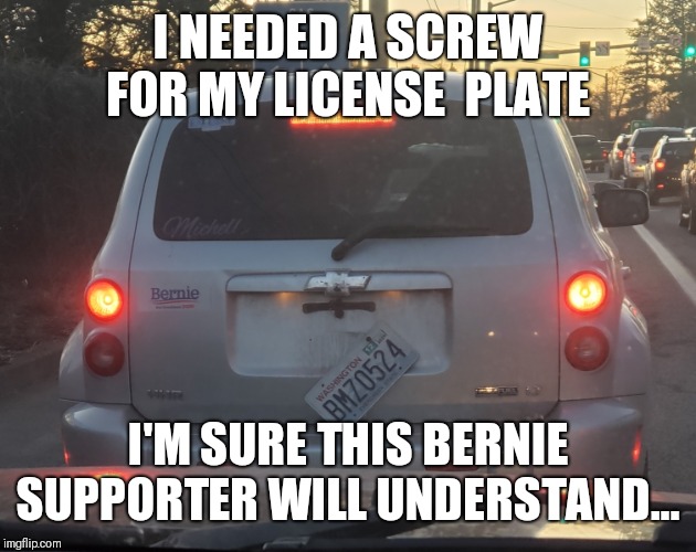 Half your shit | I NEEDED A SCREW FOR MY LICENSE  PLATE; I'M SURE THIS BERNIE SUPPORTER WILL UNDERSTAND... | image tagged in bernie sanders | made w/ Imgflip meme maker