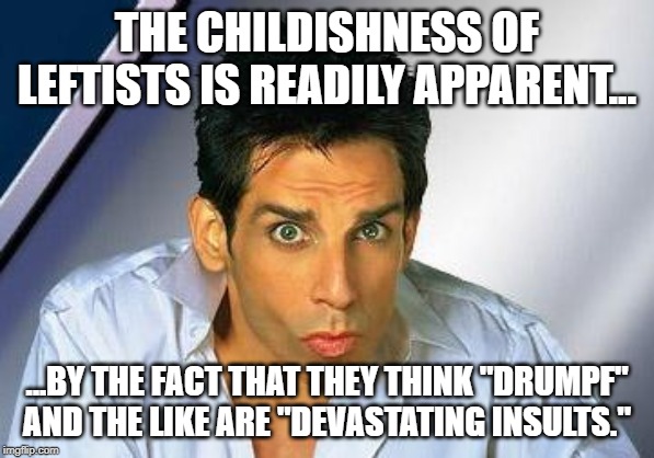 zoolander | THE CHILDISHNESS OF LEFTISTS IS READILY APPARENT... ...BY THE FACT THAT THEY THINK "DRUMPF" AND THE LIKE ARE "DEVASTATING INSULTS." | image tagged in zoolander | made w/ Imgflip meme maker