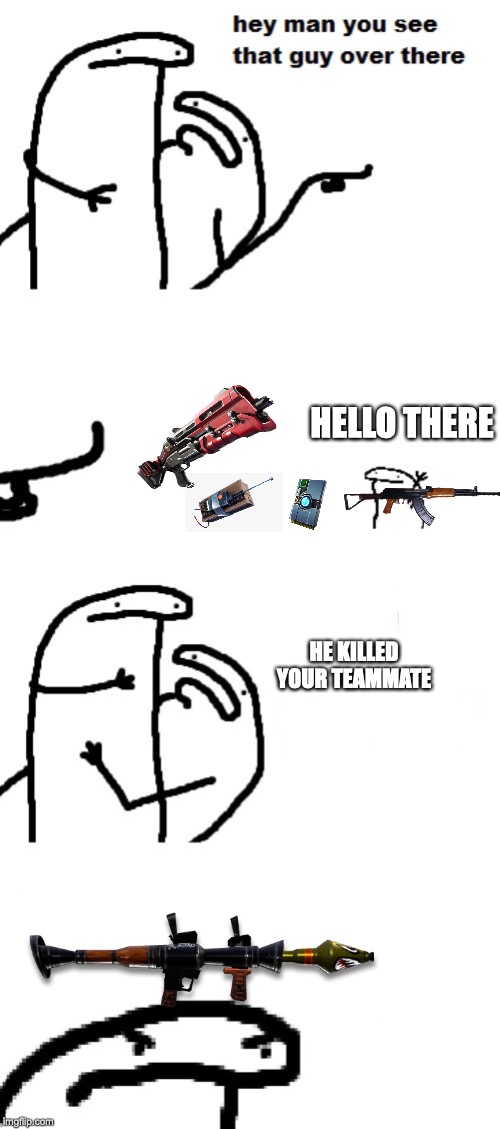 Hey man you see that guy over there | HELLO THERE; HE KILLED YOUR TEAMMATE | image tagged in hey man you see that guy over there | made w/ Imgflip meme maker