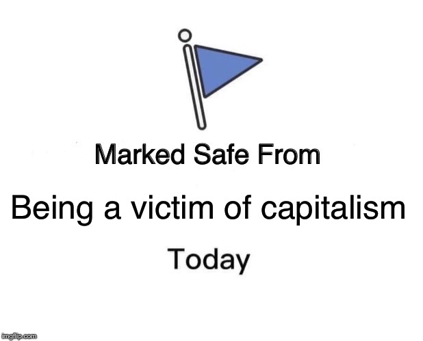 Marked Safe From | Being a victim of capitalism | image tagged in memes,marked safe from | made w/ Imgflip meme maker