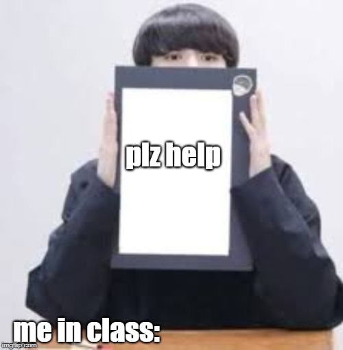 Jungkook | plz help; me in class: | image tagged in jungkook | made w/ Imgflip meme maker