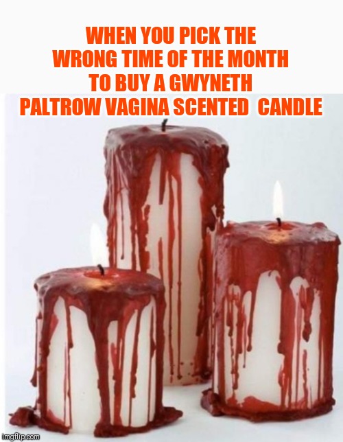 WHEN YOU PICK THE WRONG TIME OF THE MONTH TO BUY A GWYNETH PALTROW VAGINA SCENTED  CANDLE | image tagged in vagina candle | made w/ Imgflip meme maker