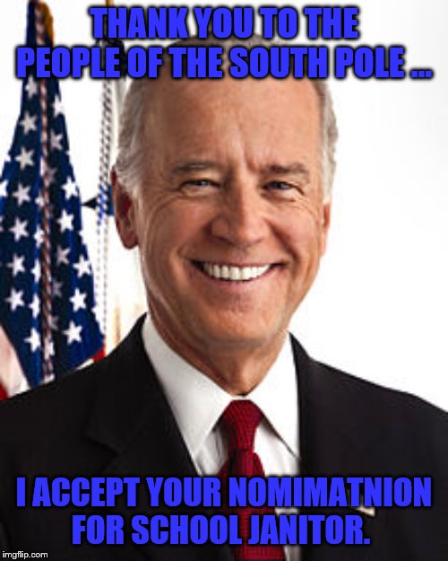 Biden wins South Carolina | THANK YOU TO THE PEOPLE OF THE SOUTH POLE ... I ACCEPT YOUR NOMIMATNION FOR SCHOOL JANITOR. | image tagged in memes,joe biden | made w/ Imgflip meme maker