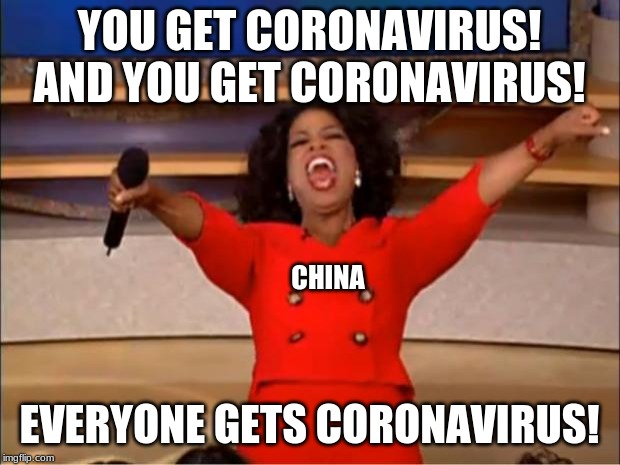 Oprah You Get A Meme | YOU GET CORONAVIRUS! AND YOU GET CORONAVIRUS! CHINA; EVERYONE GETS CORONAVIRUS! | image tagged in memes,oprah you get a | made w/ Imgflip meme maker
