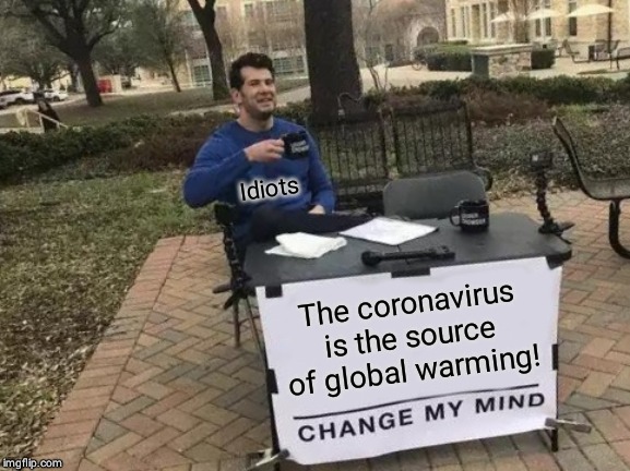 Change My Mind | Idiots; The coronavirus is the source of global warming! | image tagged in memes,change my mind | made w/ Imgflip meme maker