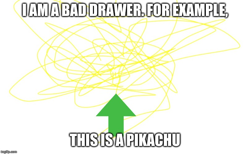 not a pikachu | I AM A BAD DRAWER. FOR EXAMPLE, THIS IS A PIKACHU | image tagged in not a pikachu | made w/ Imgflip meme maker