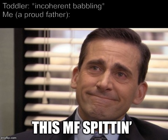Michael Scott Proud | Toddler: *incoherent babbling*
Me (a proud father):; THIS MF SPITTIN’ | image tagged in michael scott proud | made w/ Imgflip meme maker