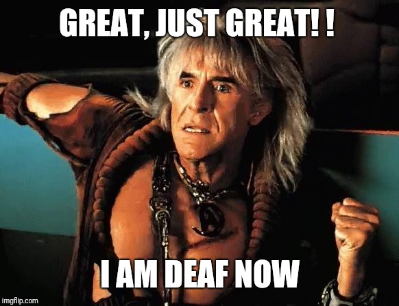 Kahn | GREAT, JUST GREAT! ! I AM DEAF NOW | image tagged in kahn | made w/ Imgflip meme maker