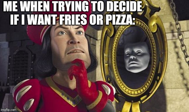 Pretty Hard Decision If You Ask Me | ME WHEN TRYING TO DECIDE IF I WANT FRIES OR PIZZA: | image tagged in lord farquaad taking decisions | made w/ Imgflip meme maker