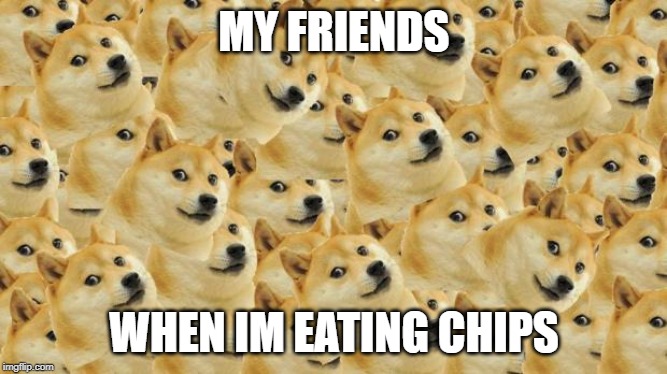 Multi Doge | MY FRIENDS; WHEN IM EATING CHIPS | image tagged in memes,multi doge | made w/ Imgflip meme maker