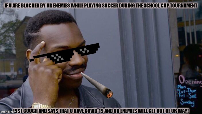 Roll Safe Think About It | IF U ARE BLOCKED BY UR ENEMIES WHILE PLAYING SOCCER DURING THE SCHOOL CUP TOURNAMENT; JUST COUGH AND SAYS THAT U HAVE COVID-19 AND UR ENEMIES WILL GET OUT OF UR WAY! | image tagged in memes,roll safe think about it | made w/ Imgflip meme maker