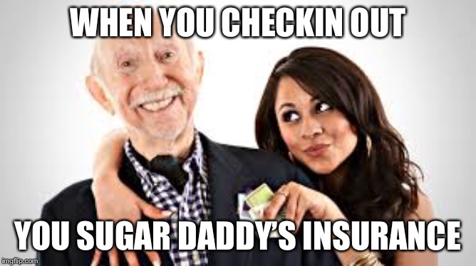 Sugar daddy | WHEN YOU CHECKIN OUT; YOU SUGAR DADDY’S INSURANCE | image tagged in sugar daddy,insurance,life insurance,funeral,death | made w/ Imgflip meme maker