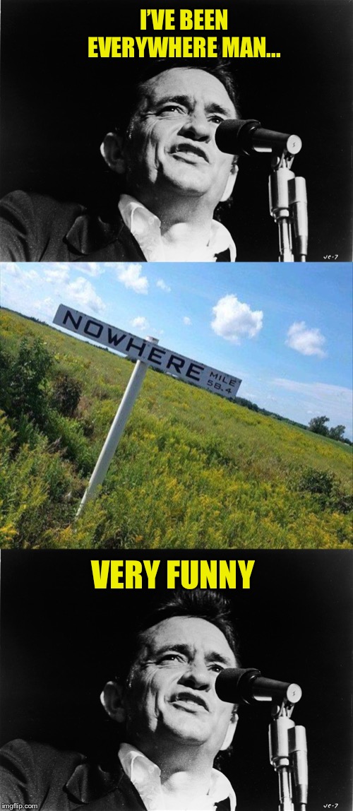 I’VE BEEN EVERYWHERE MAN... VERY FUNNY | image tagged in johnny cash,memes,funny,song lyrics | made w/ Imgflip meme maker