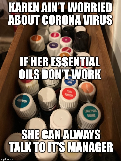 Karen’s got this all covered y’all | KAREN AIN’T WORRIED ABOUT CORONA VIRUS; IF HER ESSENTIAL OILS DON’T WORK; SHE CAN ALWAYS TALK TO IT’S MANAGER | image tagged in coronavirus,karen,essential oils | made w/ Imgflip meme maker