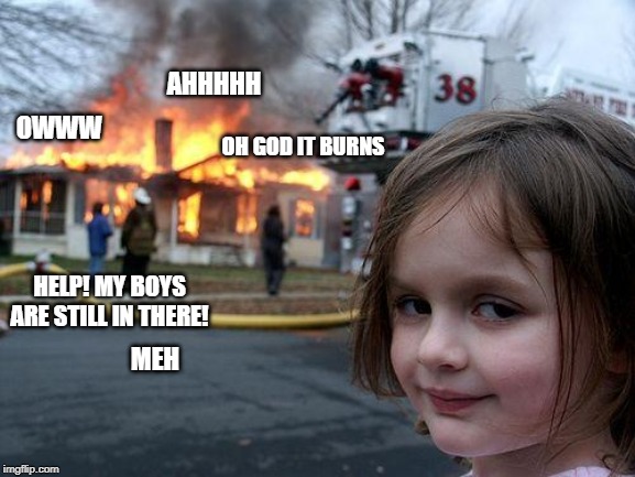 Disaster Girl - Now With Sound! | AHHHHH; OWWW; OH GOD IT BURNS; HELP! MY BOYS ARE STILL IN THERE! MEH | image tagged in memes,disaster girl | made w/ Imgflip meme maker