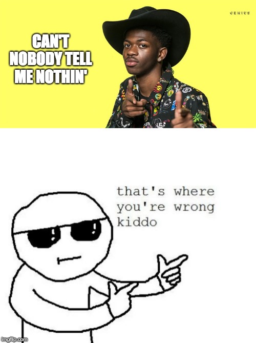 CAN'T NOBODY TELL ME NOTHIN' | image tagged in that's where you're wrong kiddo,lil nas x blank | made w/ Imgflip meme maker