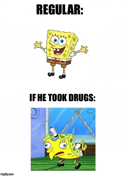 REGULAR:; IF HE TOOK DRUGS: | image tagged in memes,who would win,funny,funny memes,spongebob,mocking spongebob | made w/ Imgflip meme maker