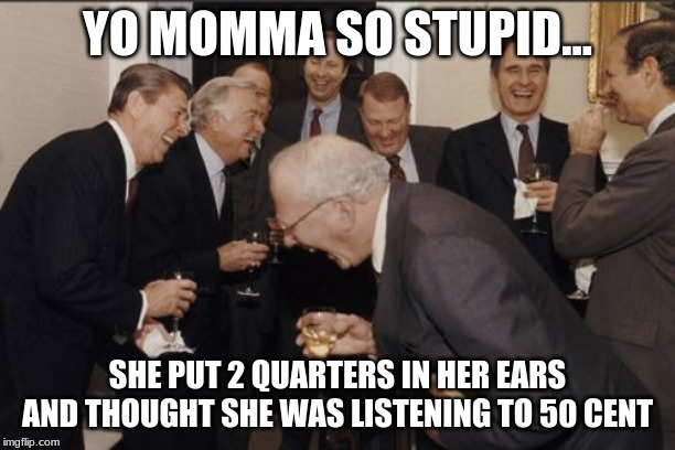 Laughing Men In Suits | YO MOMMA SO STUPID... SHE PUT 2 QUARTERS IN HER EARS AND THOUGHT SHE WAS LISTENING TO 50 CENT | image tagged in memes,laughing men in suits | made w/ Imgflip meme maker