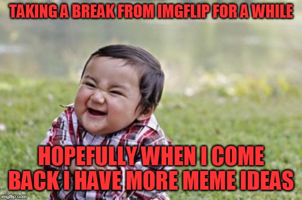 Shouldn't be too long | TAKING A BREAK FROM IMGFLIP FOR A WHILE; HOPEFULLY WHEN I COME BACK I HAVE MORE MEME IDEAS | image tagged in memes,evil toddler,break | made w/ Imgflip meme maker