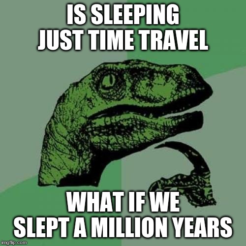Philosoraptor | IS SLEEPING JUST TIME TRAVEL; WHAT IF WE SLEPT A MILLION YEARS | image tagged in memes,philosoraptor | made w/ Imgflip meme maker