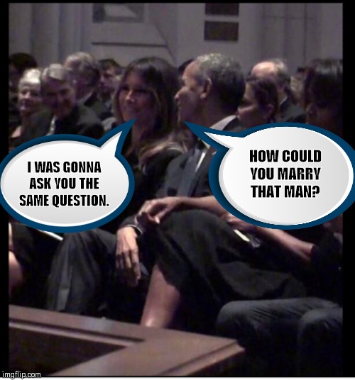 Flotus | HOW COULD YOU MARRY THAT MAN? I WAS GONNA ASK YOU THE SAME QUESTION. | image tagged in flotus | made w/ Imgflip meme maker
