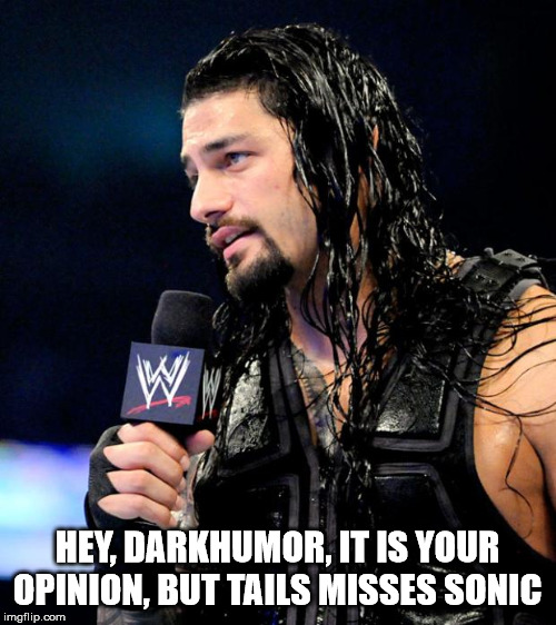 roman reigns | HEY, DARKHUMOR, IT IS YOUR OPINION, BUT TAILS MISSES SONIC | image tagged in roman reigns | made w/ Imgflip meme maker