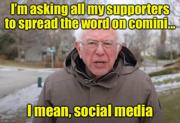 Freudian slip | I’m asking all my supporters to spread the word on comini... I mean, social media | image tagged in bernie sanders support,communist socialist,election 2020 | made w/ Imgflip meme maker
