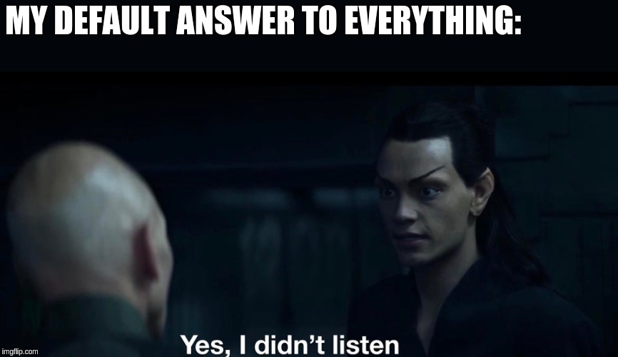 Yes, I didn't listen | MY DEFAULT ANSWER TO EVERYTHING: | image tagged in elnor,romulan,star trek,picard,rihan | made w/ Imgflip meme maker